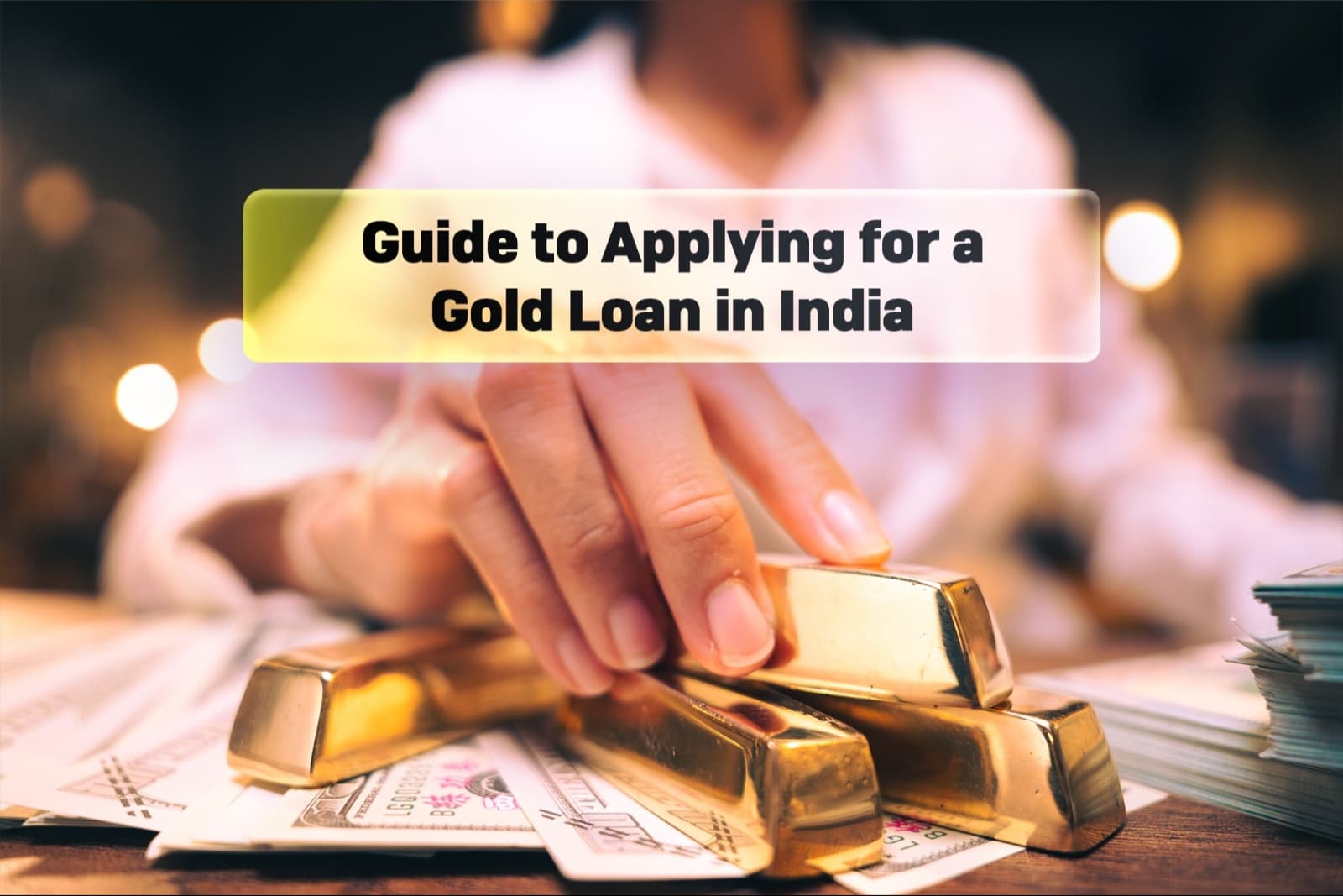 A person handling gold bars placed on currency notes, representing financial security and lending, used as the featured image for a blog on applying for a gold loan in India.
