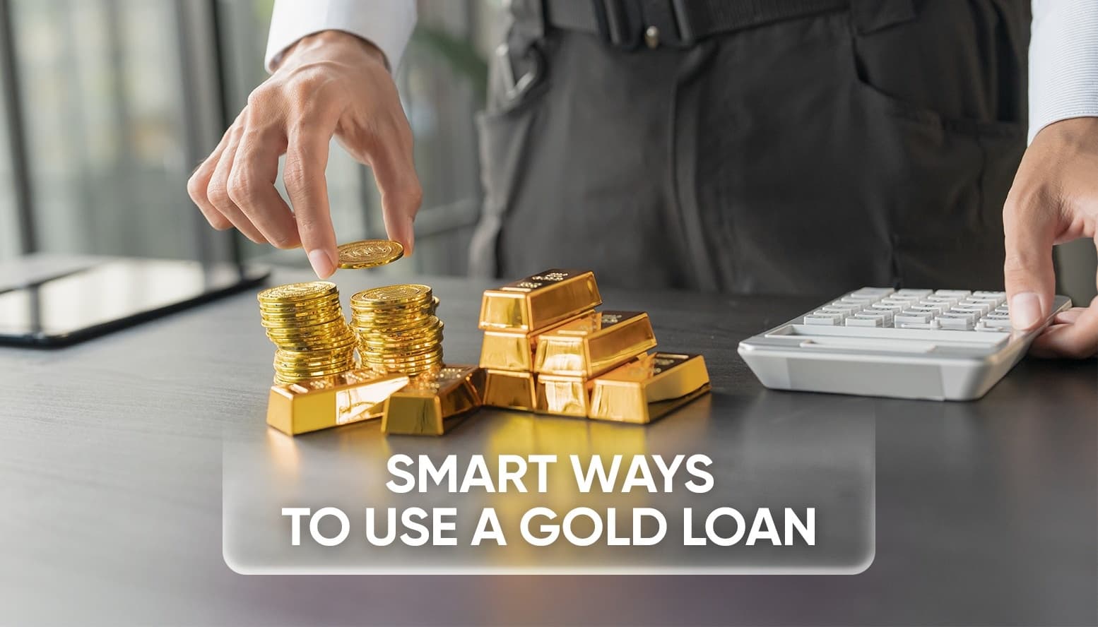 Person stacking gold coins beside gold bars and using a calculator, symbolizing smart financial planning and effective use of a gold loan in India.